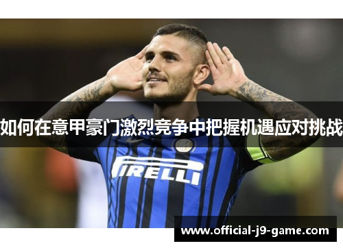 如何在意甲豪门激烈竞争中把握机遇应对挑战
