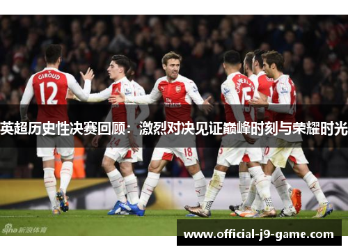 英超历史性决赛回顾：激烈对决见证巅峰时刻与荣耀时光