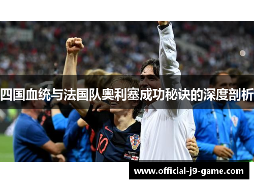 四国血统与法国队奥利塞成功秘诀的深度剖析