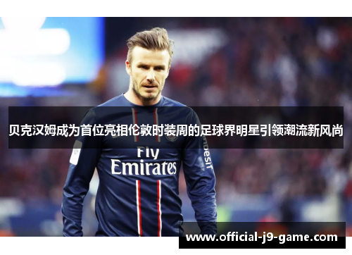 贝克汉姆成为首位亮相伦敦时装周的足球界明星引领潮流新风尚