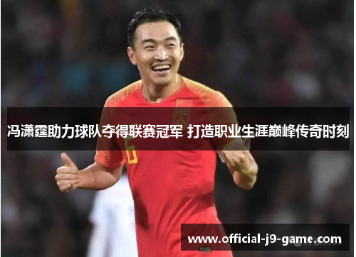 冯潇霆助力球队夺得联赛冠军 打造职业生涯巅峰传奇时刻