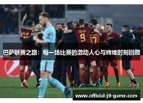 巴萨联赛之路：每一场比赛的激动人心与辉煌时刻回顾