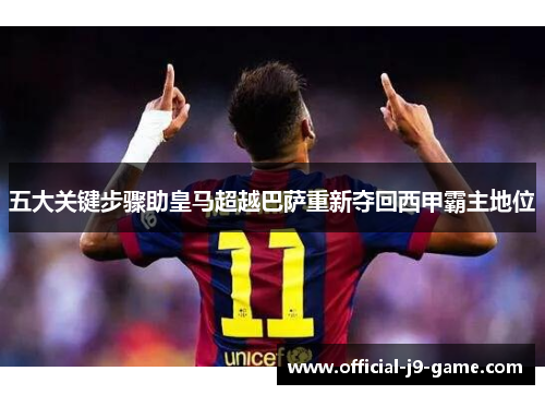 五大关键步骤助皇马超越巴萨重新夺回西甲霸主地位
