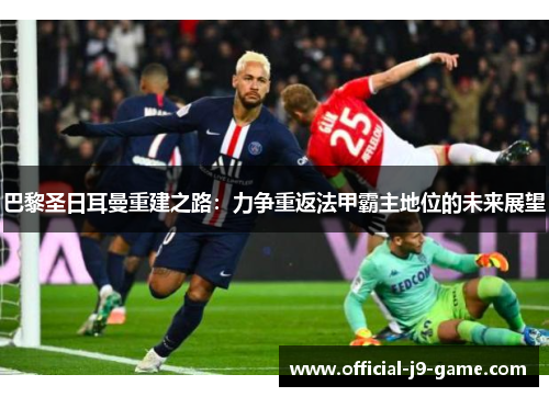 巴黎圣日耳曼重建之路：力争重返法甲霸主地位的未来展望