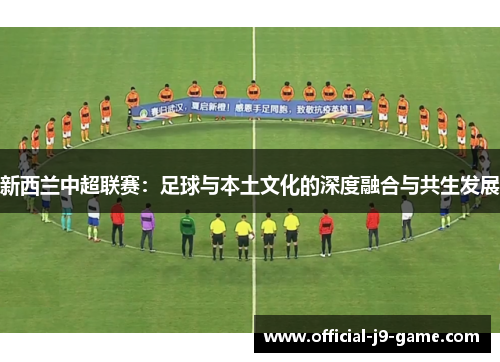 新西兰中超联赛：足球与本土文化的深度融合与共生发展