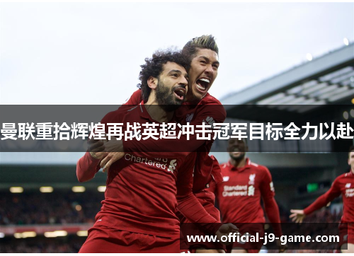 曼联重拾辉煌再战英超冲击冠军目标全力以赴
