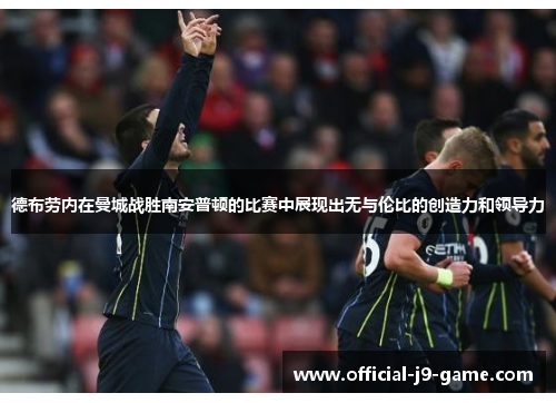 德布劳内在曼城战胜南安普顿的比赛中展现出无与伦比的创造力和领导力