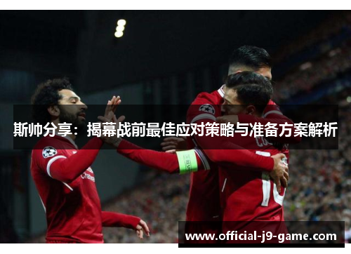 斯帅分享：揭幕战前最佳应对策略与准备方案解析