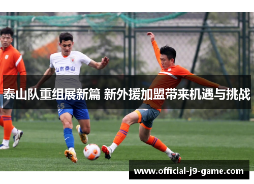 泰山队重组展新篇 新外援加盟带来机遇与挑战