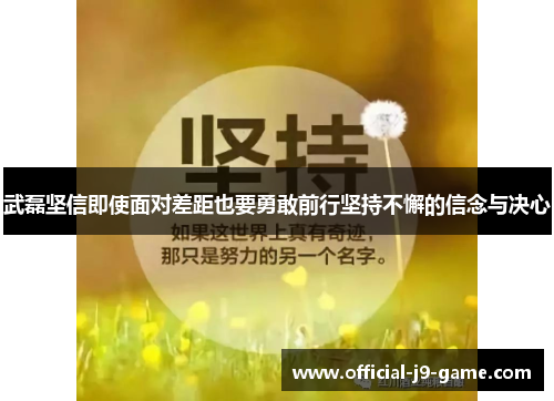 武磊坚信即使面对差距也要勇敢前行坚持不懈的信念与决心