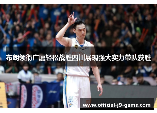 布朗领衔广厦轻松战胜四川展现强大实力带队获胜