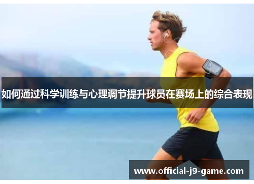 如何通过科学训练与心理调节提升球员在赛场上的综合表现