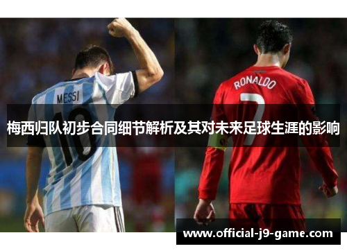 梅西归队初步合同细节解析及其对未来足球生涯的影响