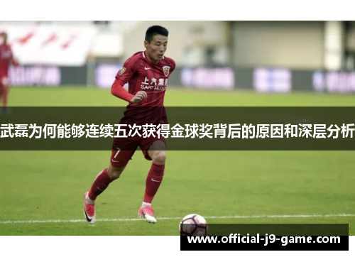 武磊为何能够连续五次获得金球奖背后的原因和深层分析