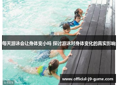 每天游泳会让身体变小吗 探讨游泳对身体变化的真实影响