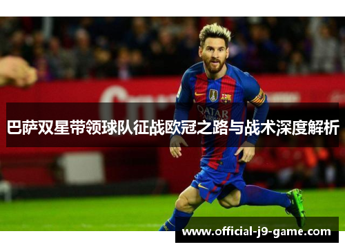 巴萨双星带领球队征战欧冠之路与战术深度解析