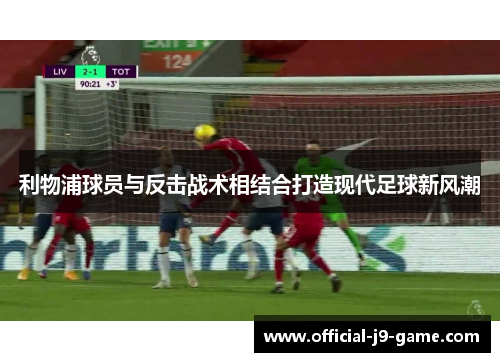 利物浦球员与反击战术相结合打造现代足球新风潮