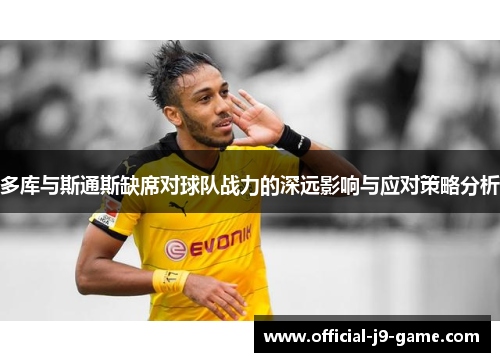 多库与斯通斯缺席对球队战力的深远影响与应对策略分析