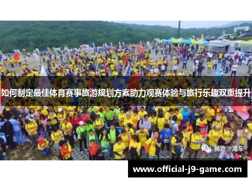 如何制定最佳体育赛事旅游规划方案助力观赛体验与旅行乐趣双重提升