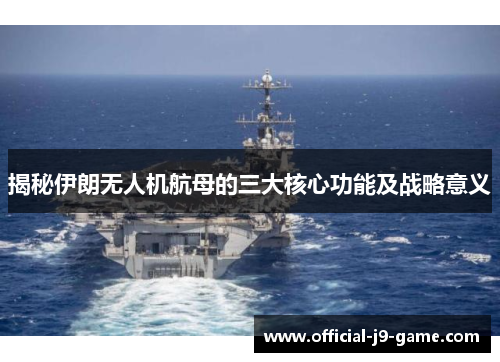 揭秘伊朗无人机航母的三大核心功能及战略意义