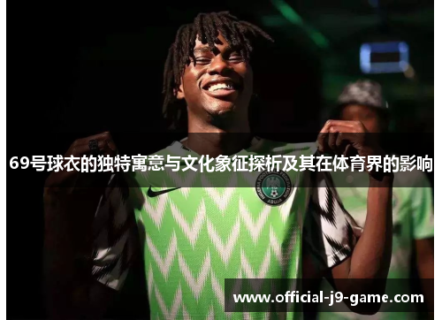 69号球衣的独特寓意与文化象征探析及其在体育界的影响