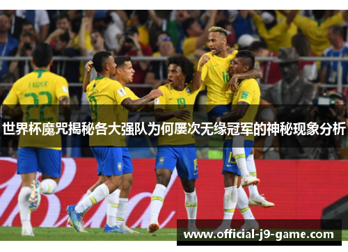 世界杯魔咒揭秘各大强队为何屡次无缘冠军的神秘现象分析