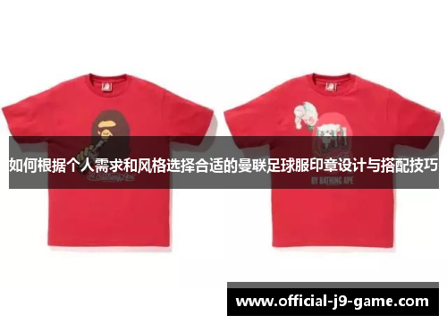 如何根据个人需求和风格选择合适的曼联足球服印章设计与搭配技巧
