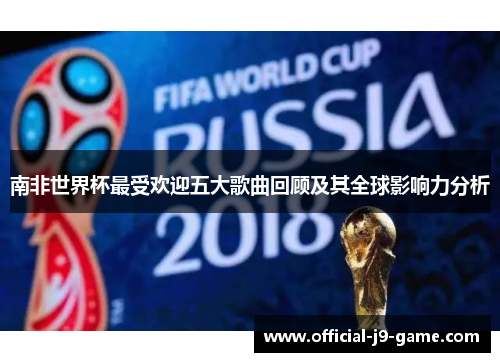 南非世界杯最受欢迎五大歌曲回顾及其全球影响力分析