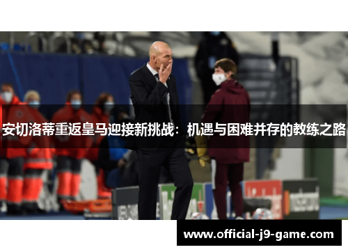 安切洛蒂重返皇马迎接新挑战：机遇与困难并存的教练之路