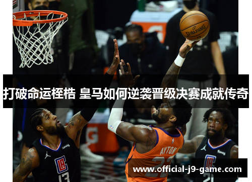 打破命运桎梏 皇马如何逆袭晋级决赛成就传奇