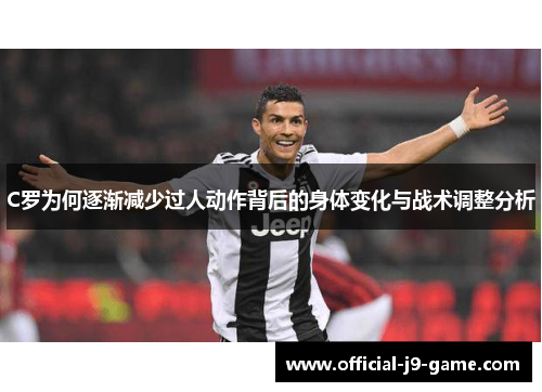 C罗为何逐渐减少过人动作背后的身体变化与战术调整分析