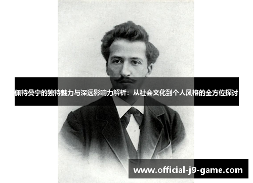 佩特曼宁的独特魅力与深远影响力解析：从社会文化到个人风格的全方位探讨