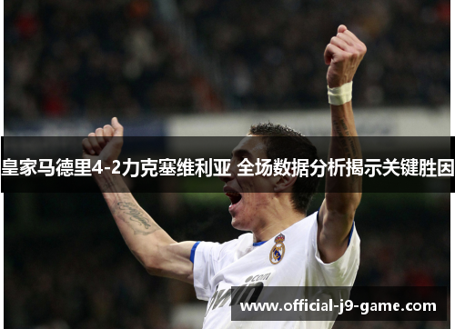 皇家马德里4-2力克塞维利亚 全场数据分析揭示关键胜因