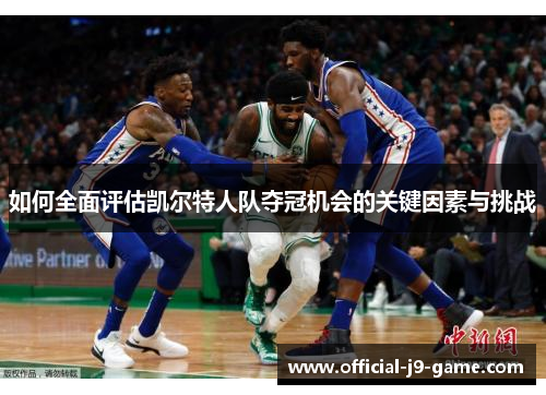 如何全面评估凯尔特人队夺冠机会的关键因素与挑战