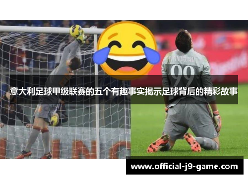 意大利足球甲级联赛的五个有趣事实揭示足球背后的精彩故事