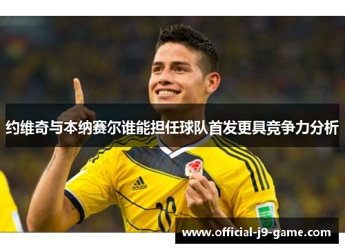 约维奇与本纳赛尔谁能担任球队首发更具竞争力分析