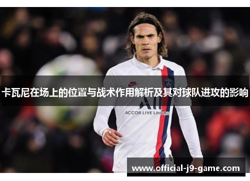 卡瓦尼在场上的位置与战术作用解析及其对球队进攻的影响