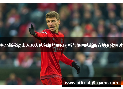 托马斯穆勒未入30人队名单的原因分析与德国队新阵容的变化探讨