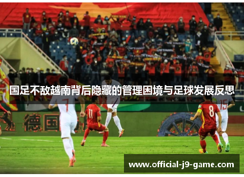 国足不敌越南背后隐藏的管理困境与足球发展反思