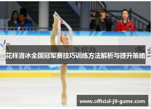 花样滑冰全国冠军赛技巧训练方法解析与提升策略