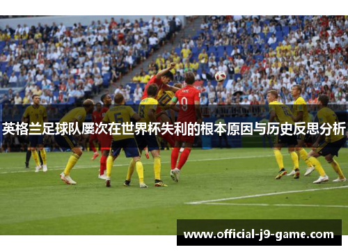 英格兰足球队屡次在世界杯失利的根本原因与历史反思分析