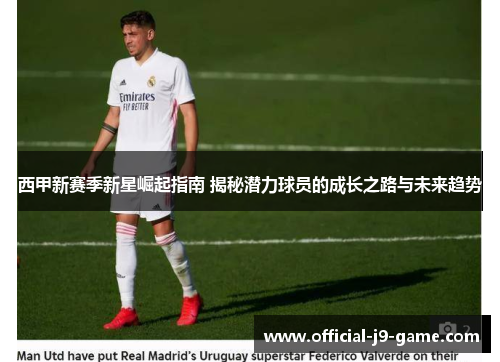 西甲新赛季新星崛起指南 揭秘潜力球员的成长之路与未来趋势