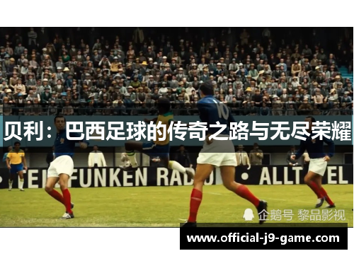 贝利：巴西足球的传奇之路与无尽荣耀