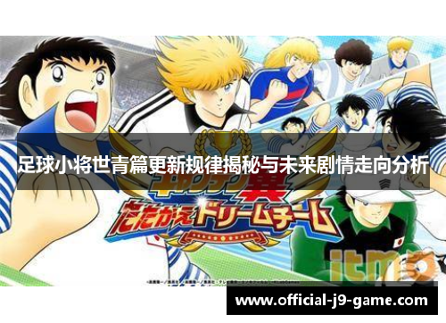 足球小将世青篇更新规律揭秘与未来剧情走向分析