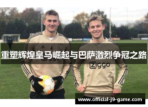 重塑辉煌皇马崛起与巴萨激烈争冠之路