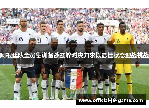 阿根廷队全员集训备战巅峰对决力求以最佳状态迎战挑战