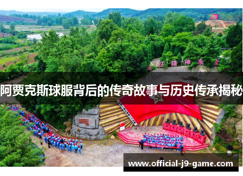 阿贾克斯球服背后的传奇故事与历史传承揭秘