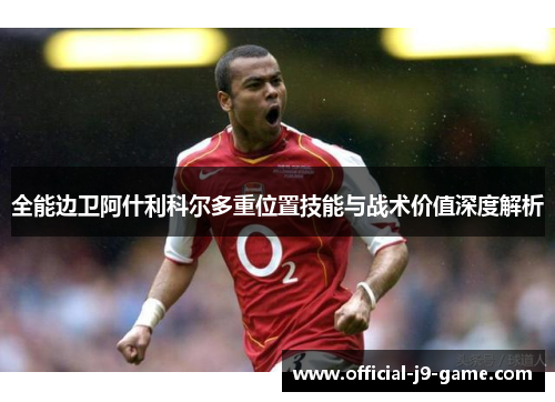 全能边卫阿什利科尔多重位置技能与战术价值深度解析