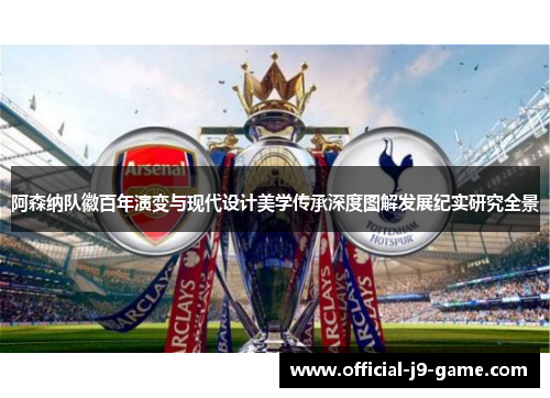 阿森纳队徽百年演变与现代设计美学传承深度图解发展纪实研究全景