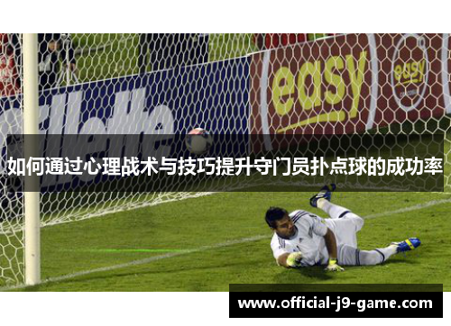 如何通过心理战术与技巧提升守门员扑点球的成功率